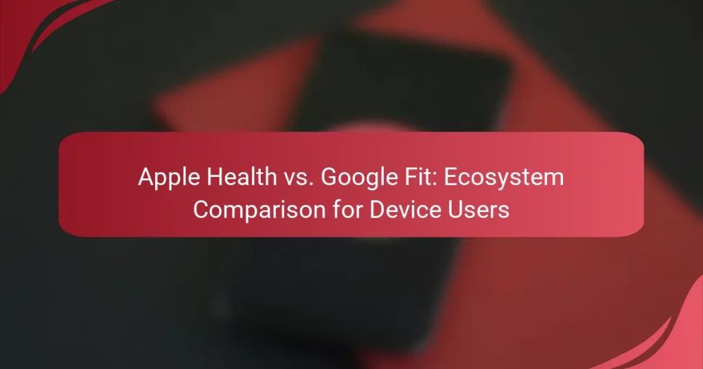 Apple Health vs. Google Fit: Ecosystem Comparison for Device Users