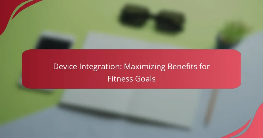 Device Integration: Maximizing Benefits for Fitness Goals