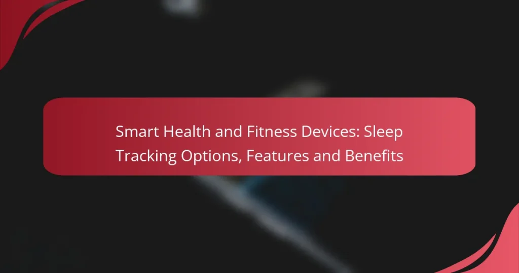 Smart Health and Fitness Devices: Sleep Tracking Options, Features and Benefits