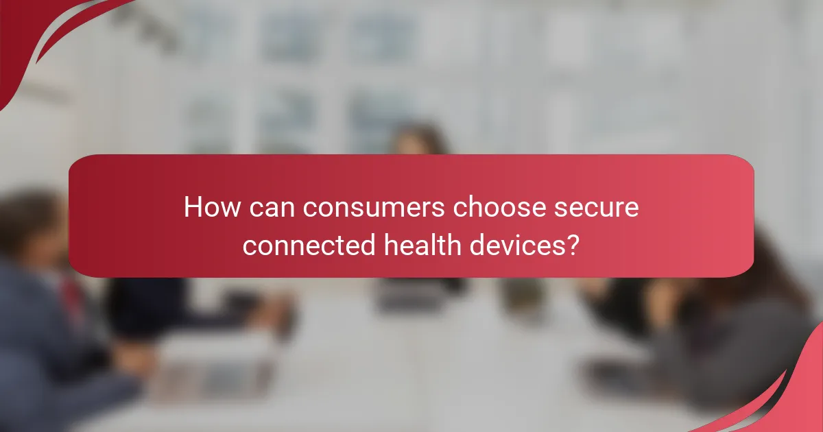 How can consumers choose secure connected health devices?