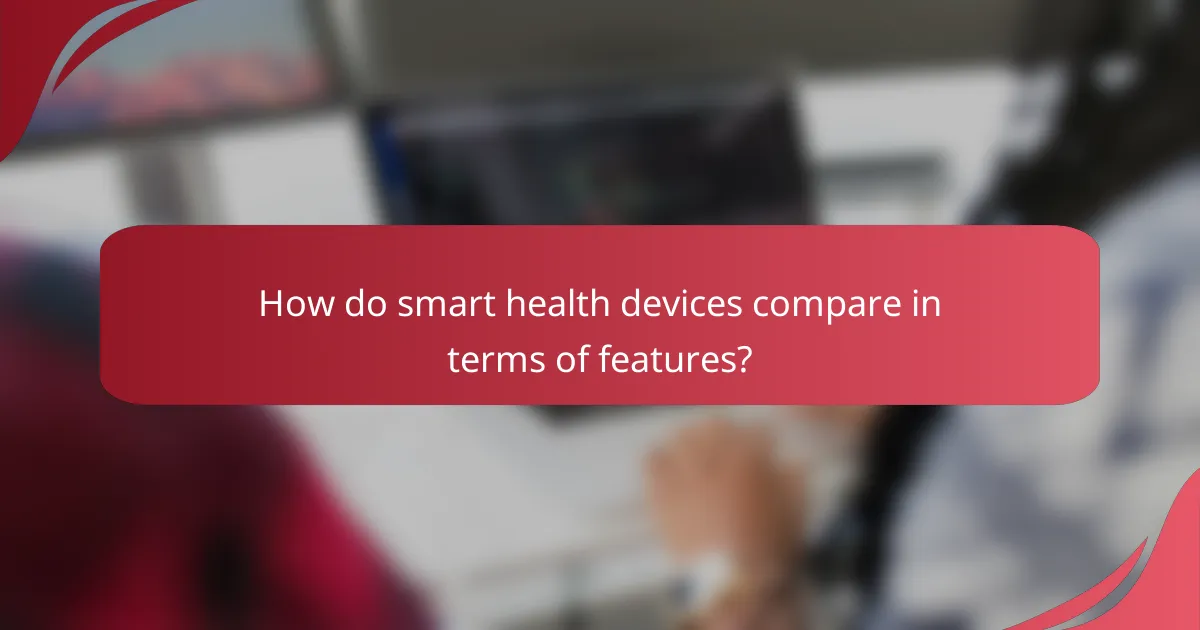 How do smart health devices compare in terms of features?