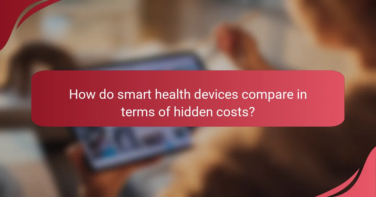 How do smart health devices compare in terms of hidden costs?