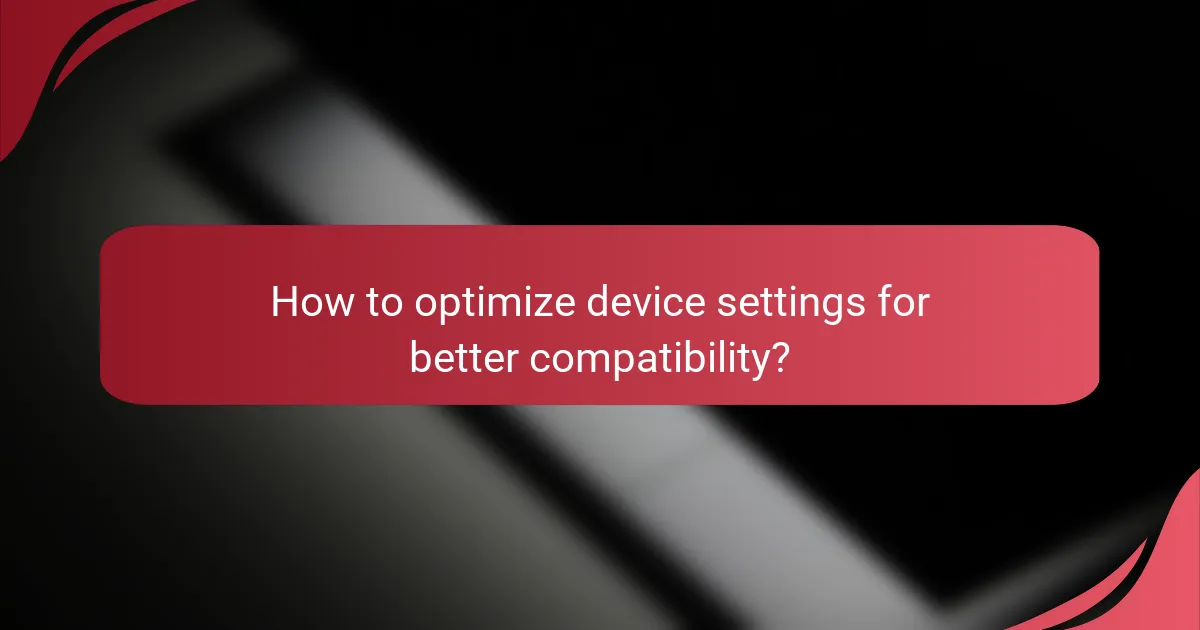 How to optimize device settings for better compatibility?