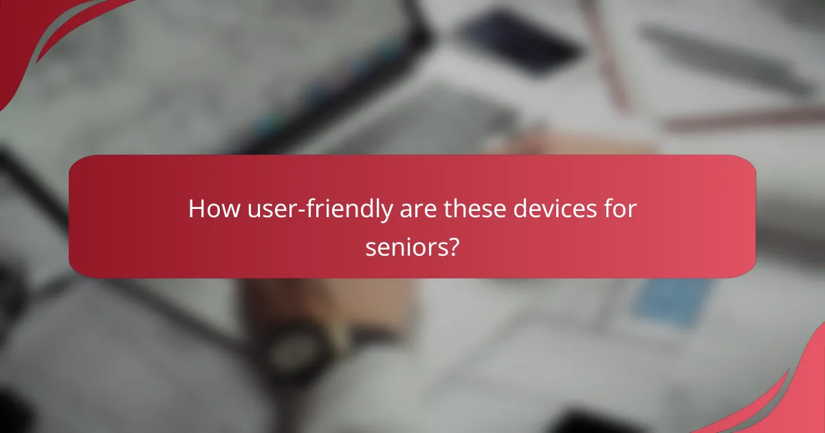 How user-friendly are these devices for seniors?