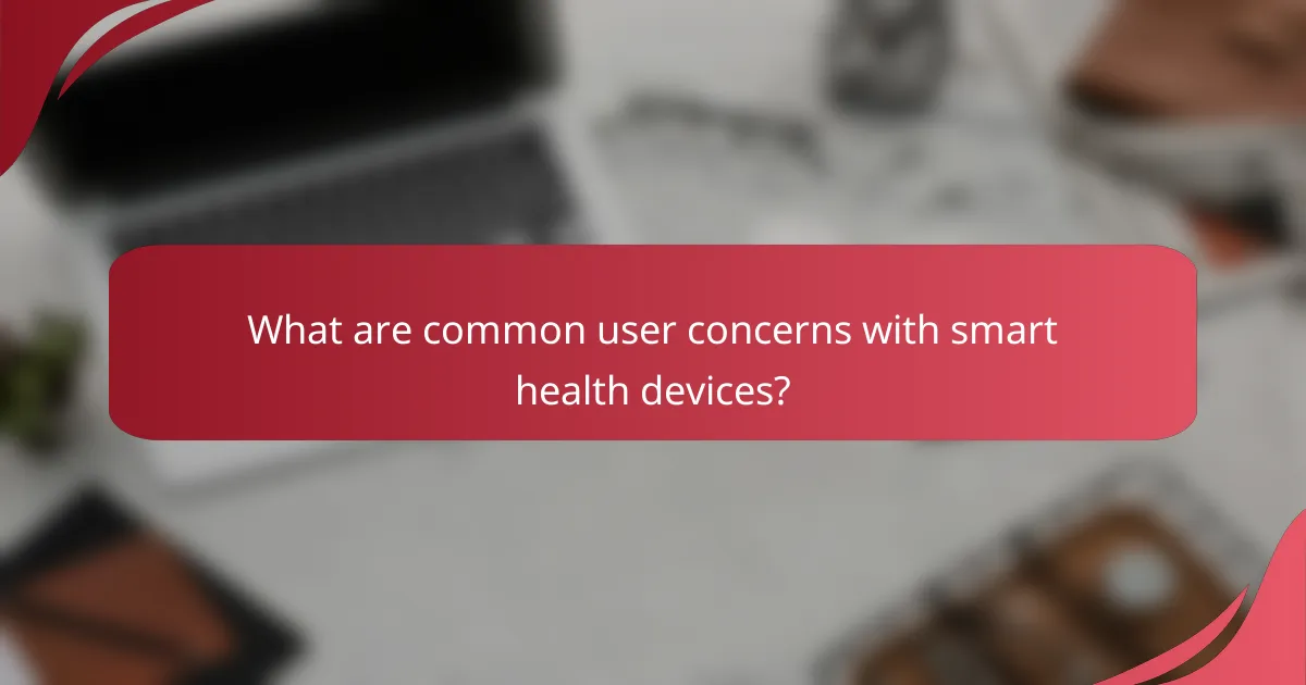 What are common user concerns with smart health devices?