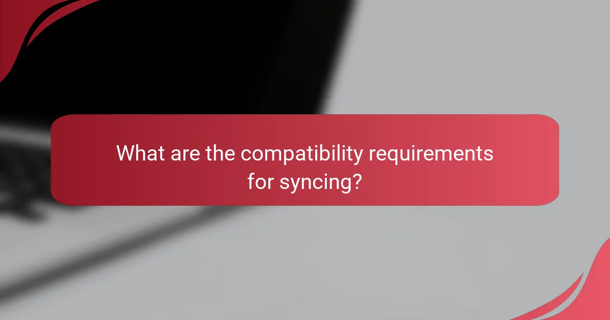 What are the compatibility requirements for syncing?
