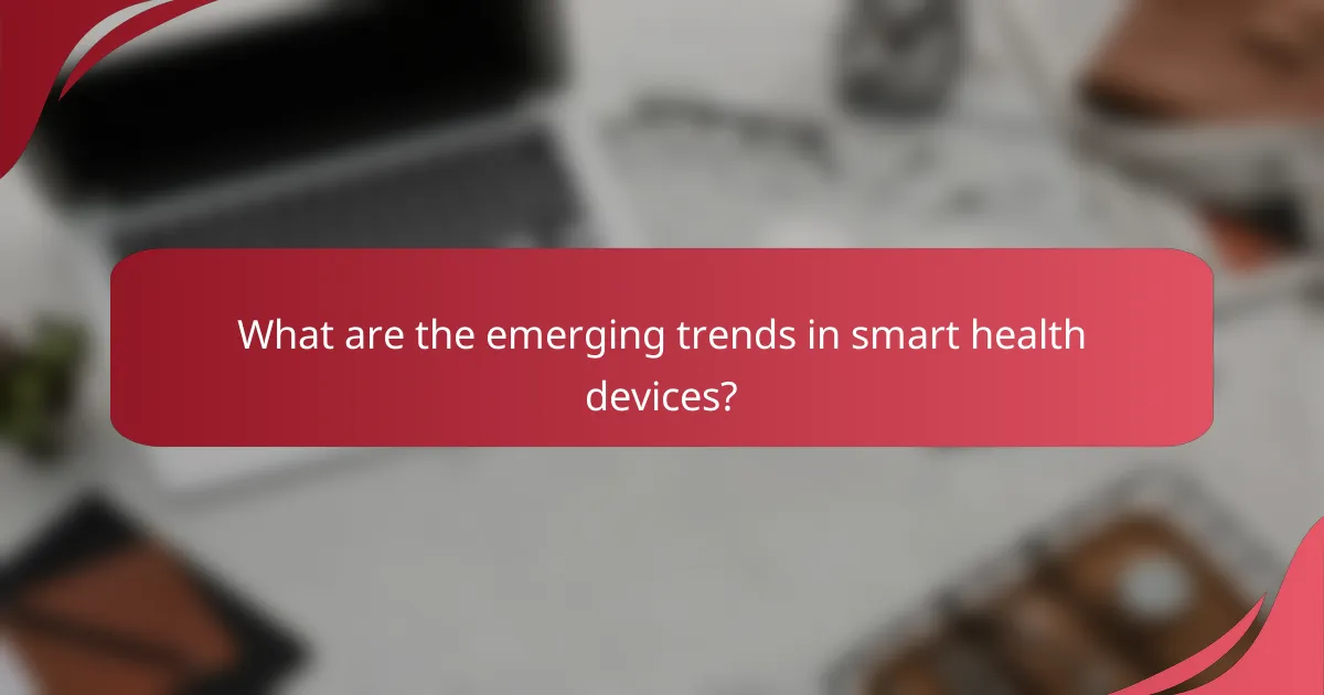 What are the emerging trends in smart health devices?