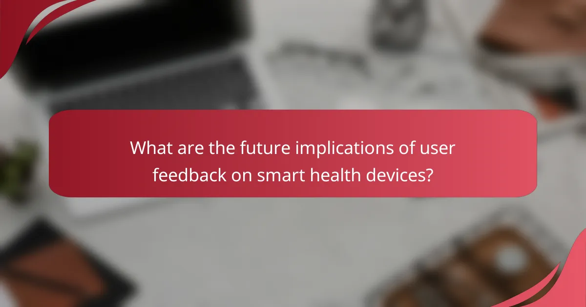 What are the future implications of user feedback on smart health devices?