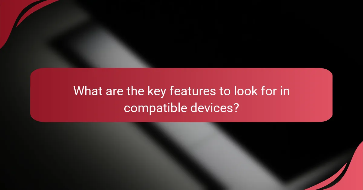 What are the key features to look for in compatible devices?