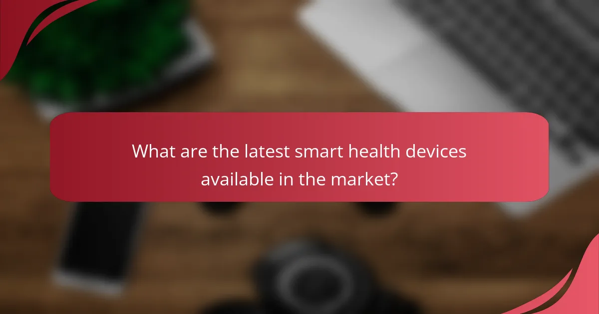What are the latest smart health devices available in the market?