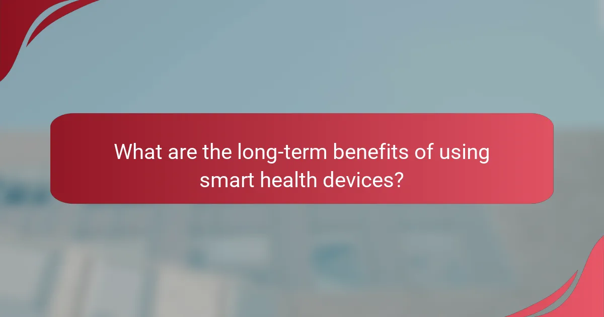 What are the long-term benefits of using smart health devices?