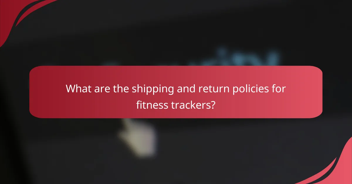 What are the shipping and return policies for fitness trackers?