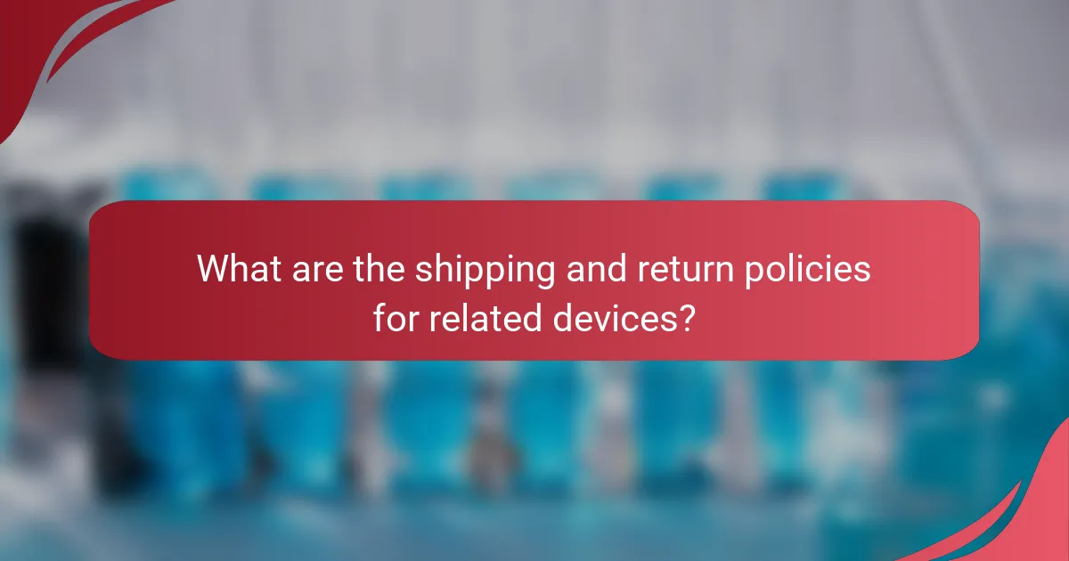 What are the shipping and return policies for related devices?