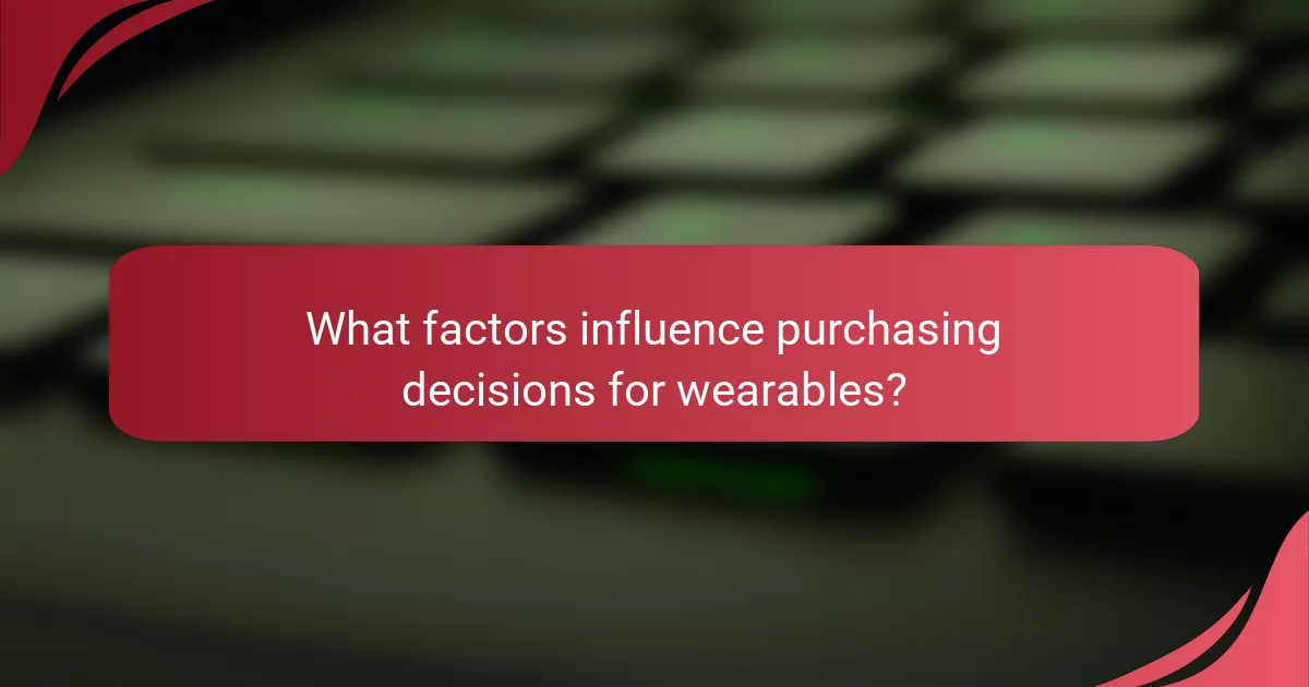 What factors influence purchasing decisions for wearables?