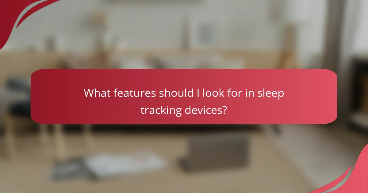 What features should I look for in sleep tracking devices?