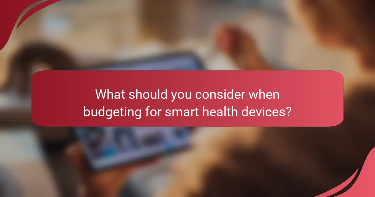 What should you consider when budgeting for smart health devices?
