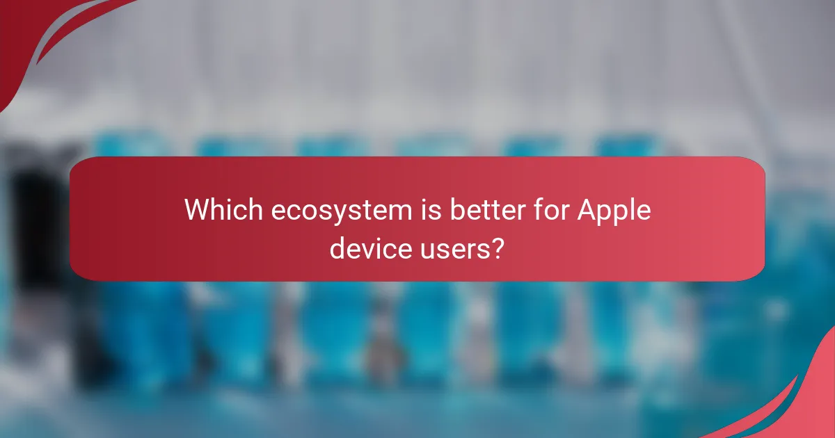 Which ecosystem is better for Apple device users?