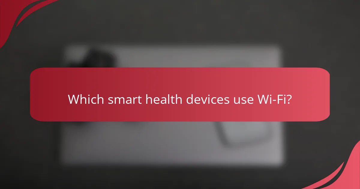 Which smart health devices use Wi-Fi?